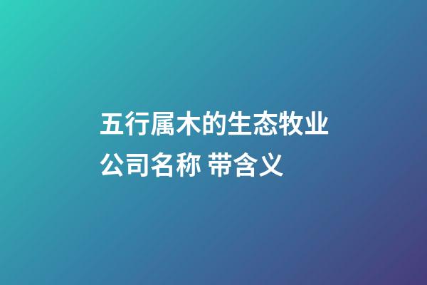 五行属木的生态牧业公司名称 带含义-第1张-公司起名-玄机派